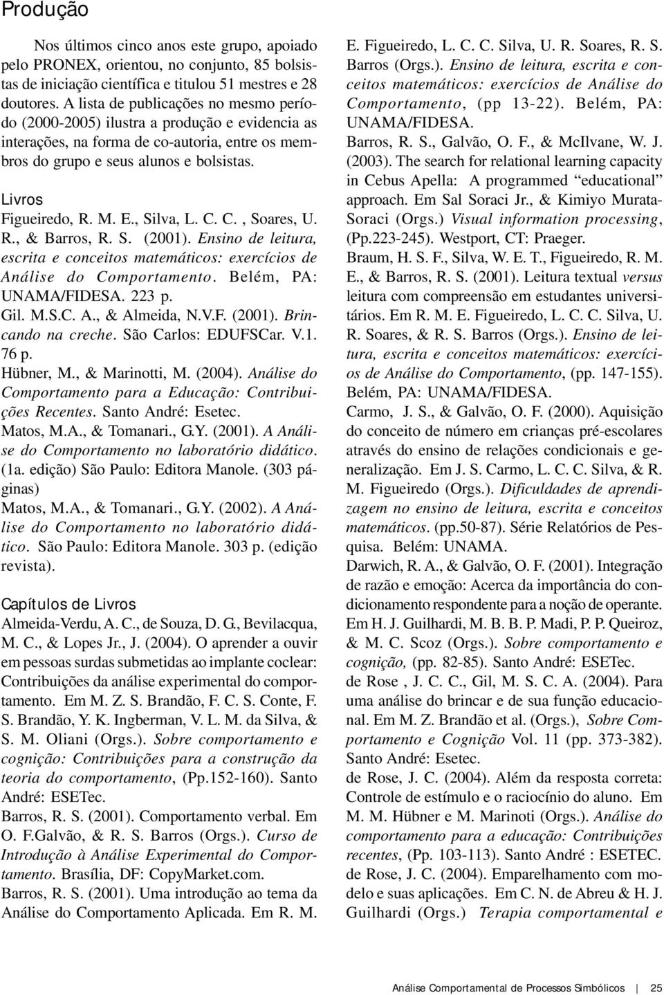 E., Silva, L. C. C., Soares, U. R., & Barros, R. S. (2001). Ensino de leitura, escrita e conceitos matemáticos: exercícios de Análise do Comportamento. Belém, PA: UNAMA/FIDESA. 223 p. Gil. M.S.C. A., & Almeida, N.