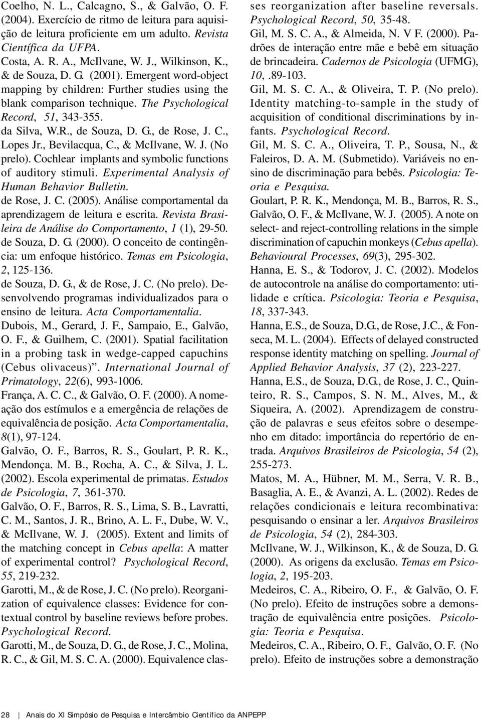 G., de Rose, J. C., Lopes Jr., Bevilacqua, C., & McIlvane, W. J. (No prelo). Cochlear implants and symbolic functions of auditory stimuli. Experimental Analysis of Human Behavior Bulletin. de Rose, J. C. (2005).