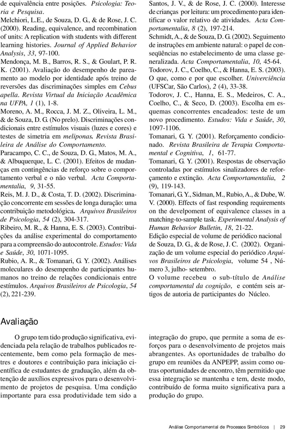 , & Goulart, P. R. K. (2001). Avaliação do desempenho de pareamento ao modelo por identidade após treino de reversões das discriminações simples em Cebus apella.