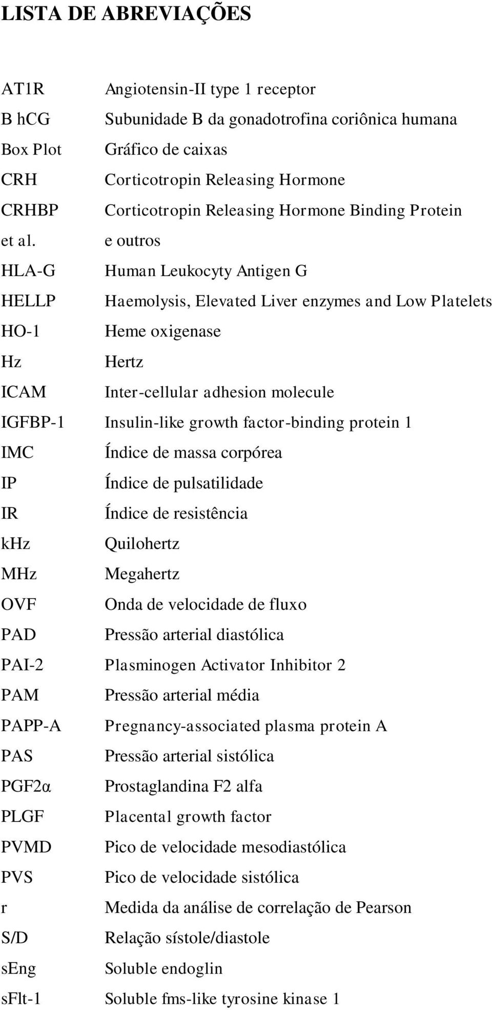 e outros HLA-G Human Leukocyty Antigen G HELLP Haemolysis, Elevated Liver enzymes and Low Platelets HO-1 Heme oxigenase Hz Hertz ICAM Inter-cellular adhesion molecule IGFBP-1 Insulin-like growth