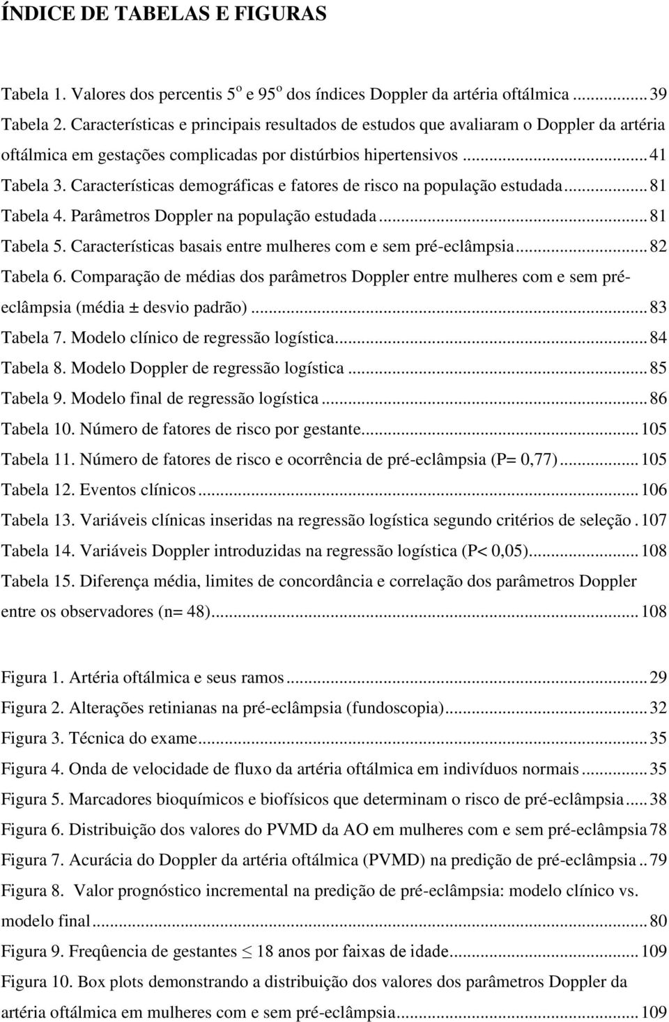 Características demográficas e fatores de risco na população estudada... 81 Tabela 4. Parâmetros Doppler na população estudada... 81 Tabela 5.