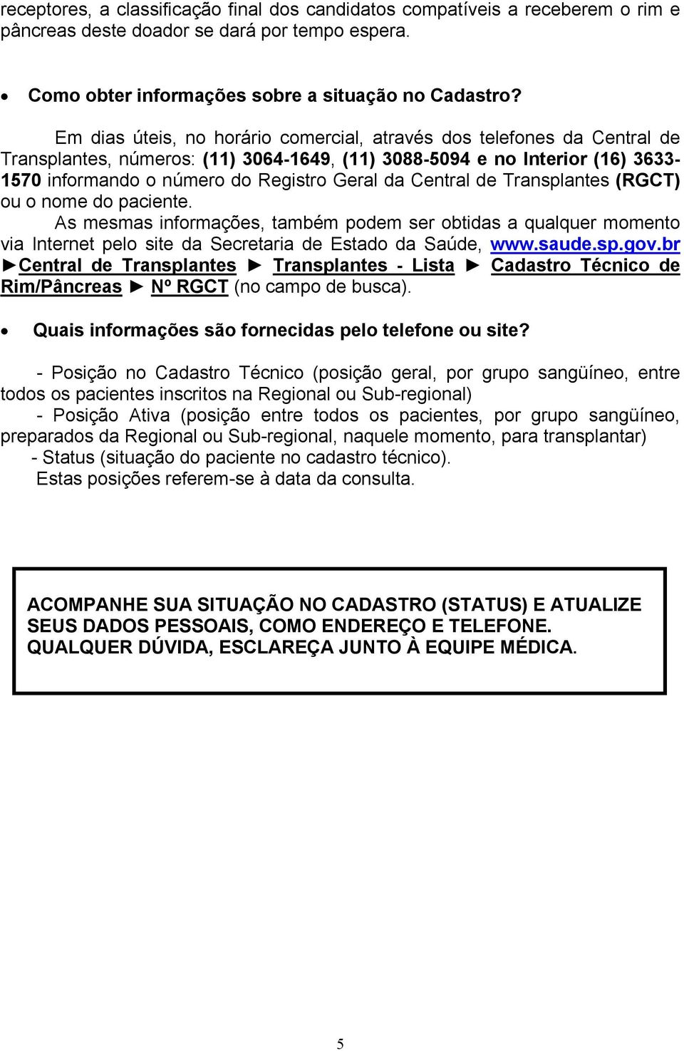 Central de Transplantes (RGCT) ou o nome do paciente. As mesmas informações, também podem ser obtidas a qualquer momento via Internet pelo site da Secretaria de Estado da Saúde, www.saude.sp.gov.