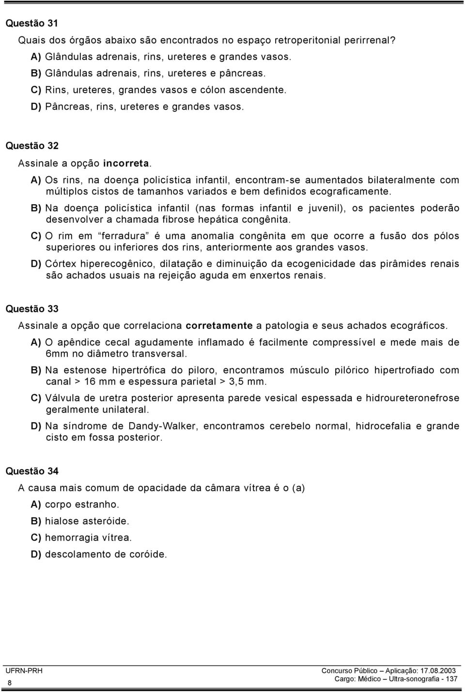 A) Os rins, na doença policística infantil, encontram-se aumentados bilateralmente com múltiplos cistos de tamanhos variados e bem definidos ecograficamente.