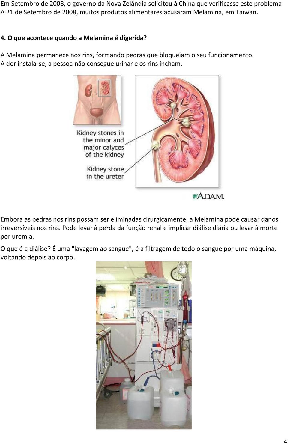 A dor instala-se, a pessoa não consegue urinar e os rins incham.