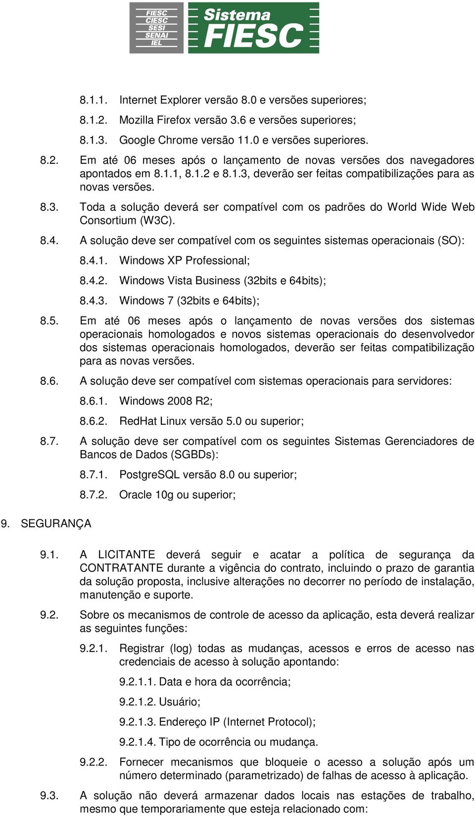 A solução deve ser compatível com os seguintes sistemas operacionais (SO): 8.4.1. Windows XP Professional; 8.4.2. Windows Vista Business (32bits e 64bits); 8.4.3. Windows 7 (32bits e 64bits); 8.5.