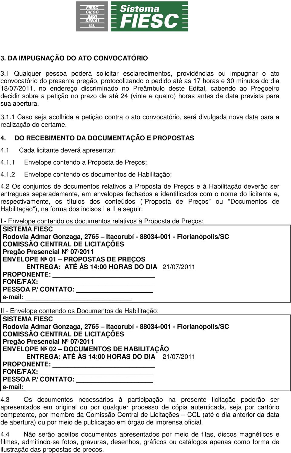 discriminado no Preâmbulo deste Edital, cabendo ao Pregoeiro decidir sobre a petição no prazo de até 24 (vinte e quatro) horas antes da data prevista para sua abertura. 3.1.