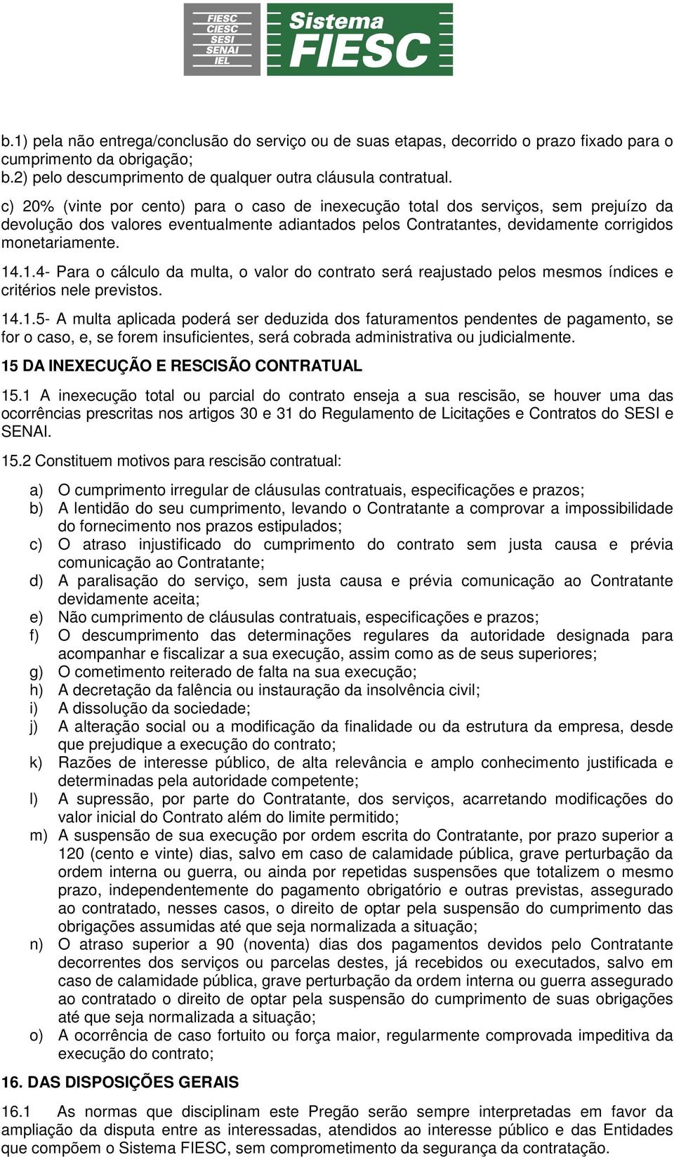 .1.4- Para o cálculo da multa, o valor do contrato será reajustado pelos mesmos índices e critérios nele previstos. 14.1.5- A multa aplicada poderá ser deduzida dos faturamentos pendentes de pagamento, se for o caso, e, se forem insuficientes, será cobrada administrativa ou judicialmente.