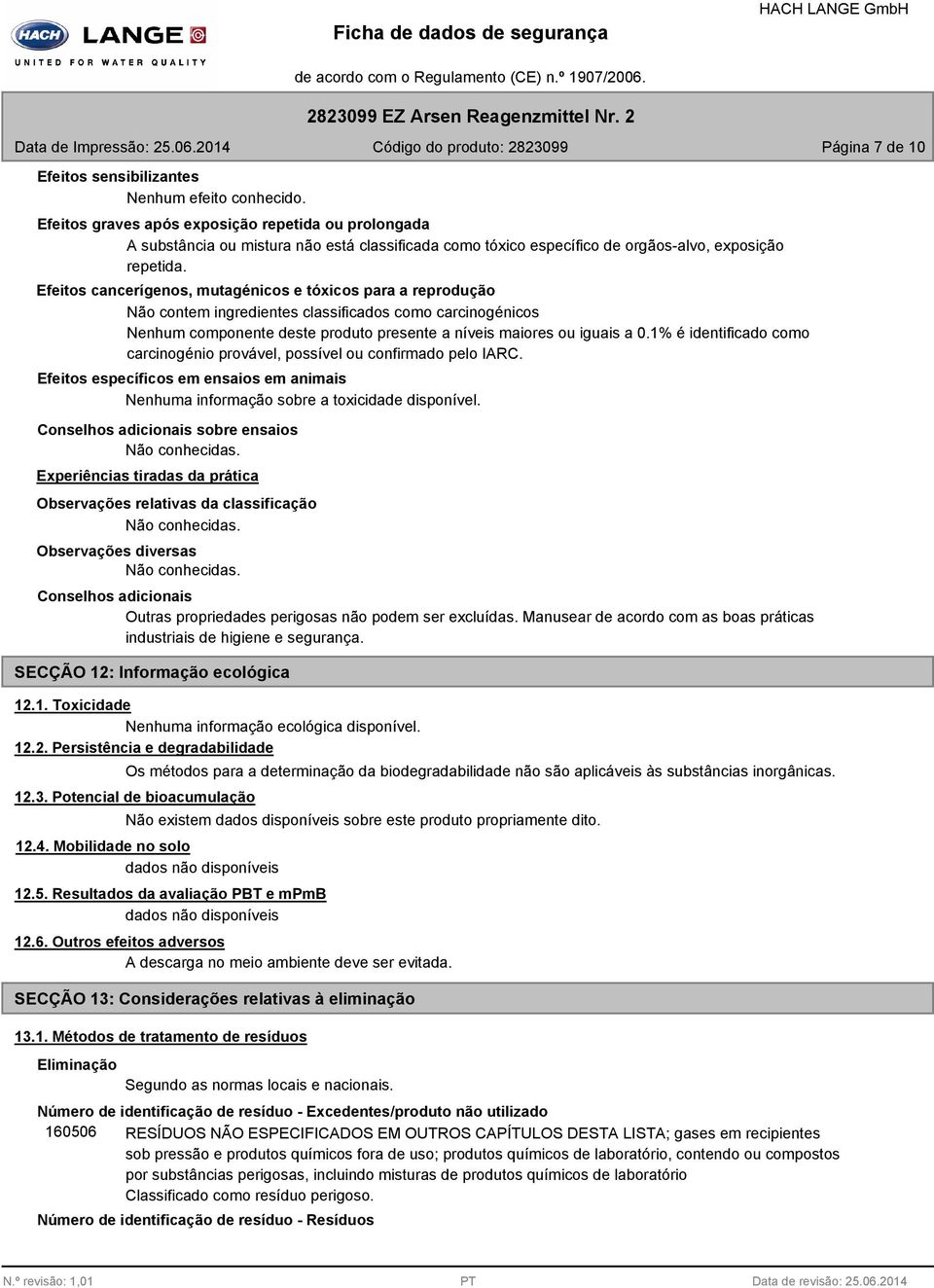 Efeitos cancerígenos, mutagénicos e tóxicos para a reprodução Não contem ingredientes classificados como carcinogénicos Nenhum componente deste produto presente a níveis maiores ou iguais a 0.