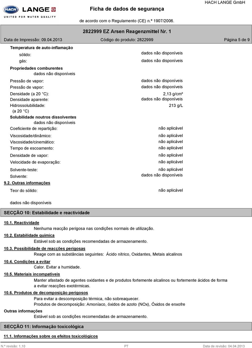 Hidrossolubilidade: (a 20 C) Solubilidade noutros dissolventes Coeficiente de repartição: Viscosidade/dinâmico: Viscosidade/cinemático: Tempo de escoamento: Densidade de vapor: Velocidade de