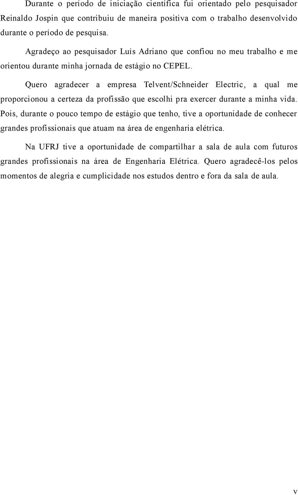 Quero agradecer a empresa Telvent/Schneider Electric, a qual me proporcionou a certeza da profissão que escolhi pra exercer durante a minha vida.