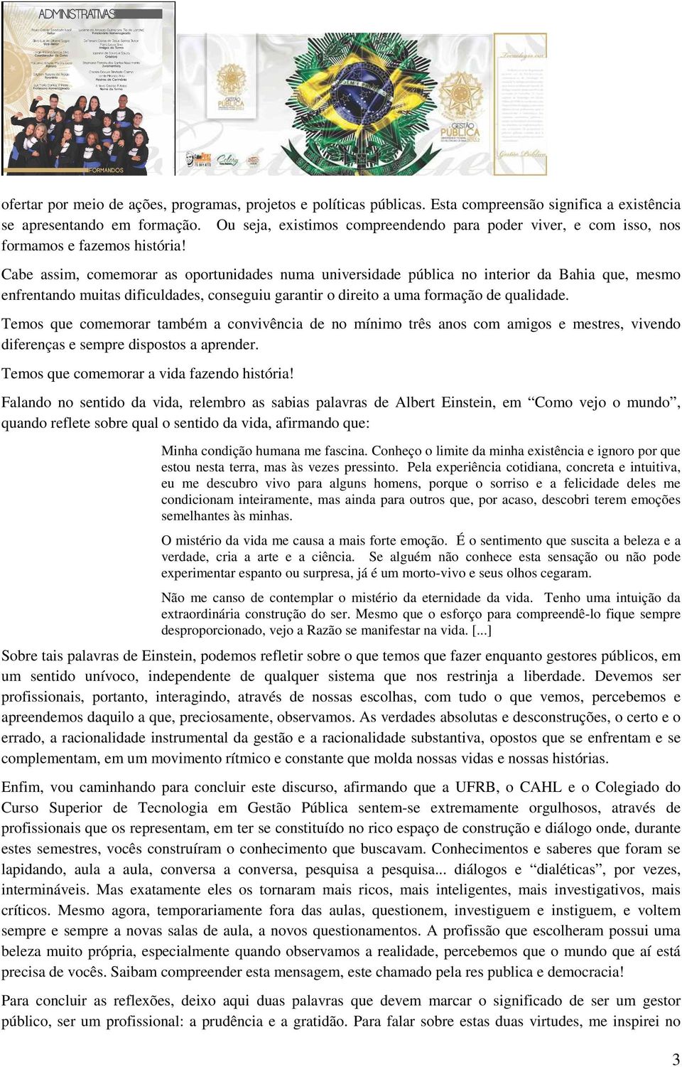 Cabe assim, comemorar as oportunidades numa universidade pública no interior da Bahia que, mesmo enfrentando muitas dificuldades, conseguiu garantir o direito a uma formação de qualidade.