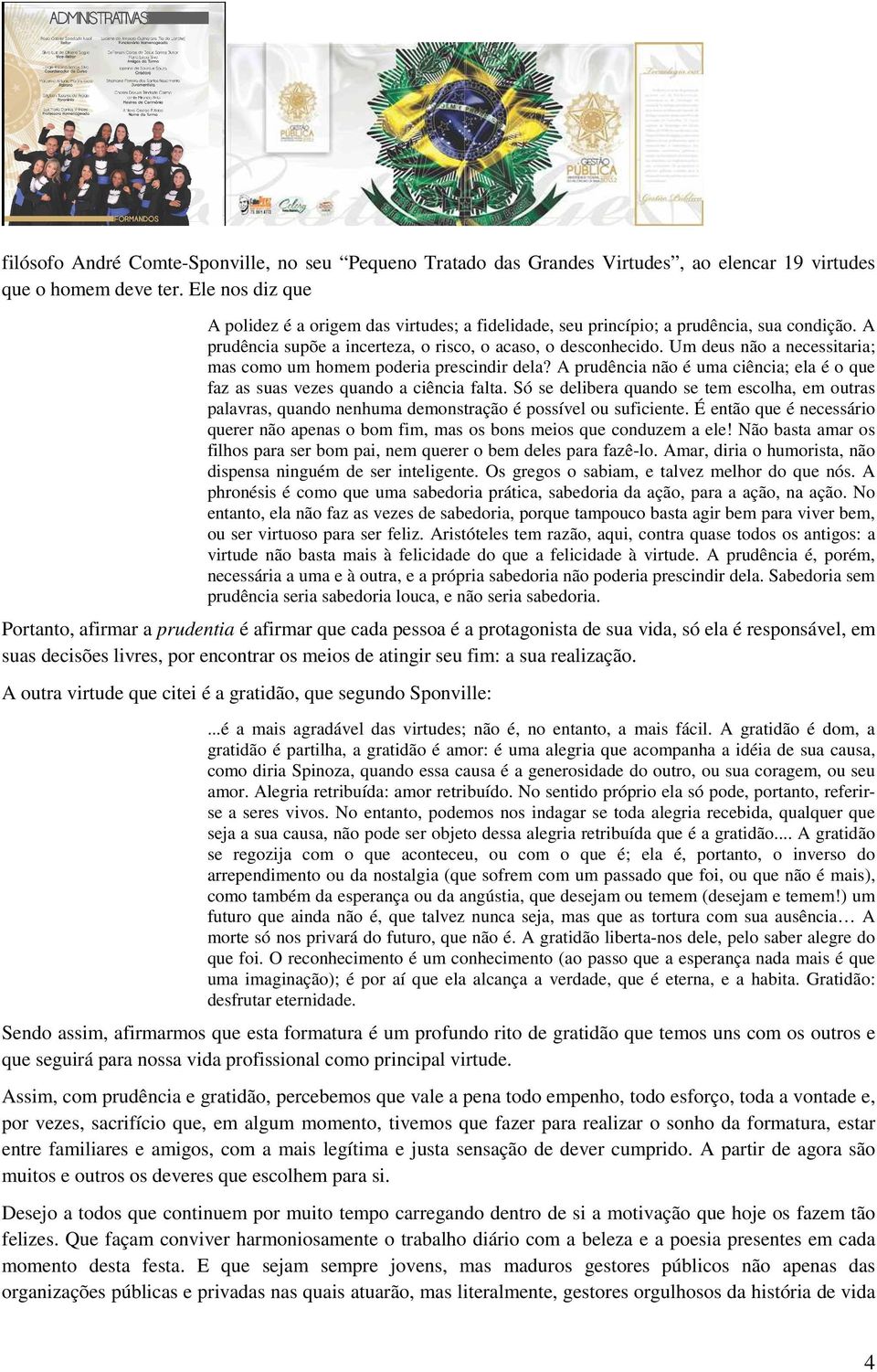 Um deus não a necessitaria; mas como um homem poderia prescindir dela? A prudência não é uma ciência; ela é o que faz as suas vezes quando a ciência falta.