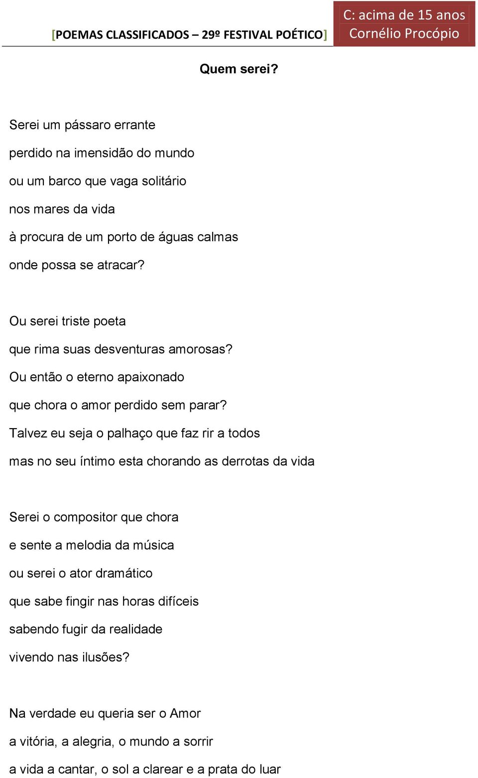 Ou serei triste poeta que rima suas desventuras amorosas? Ou então o eterno apaixonado que chora o amor perdido sem parar?