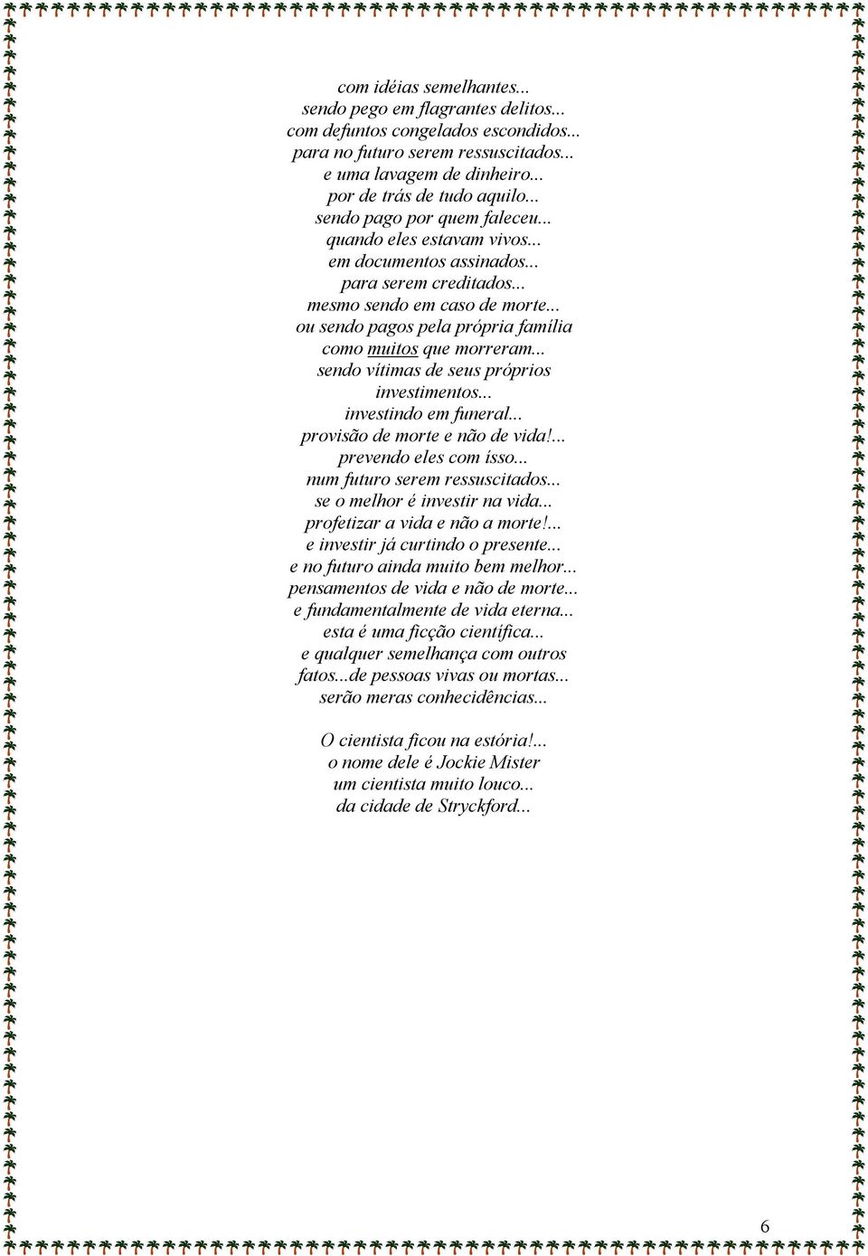 .. ou sendo pagos pela própria família como muitos que morreram... sendo vítimas de seus próprios investimentos... investindo em funeral... provisão de morte e não de vida!... prevendo eles com ísso.