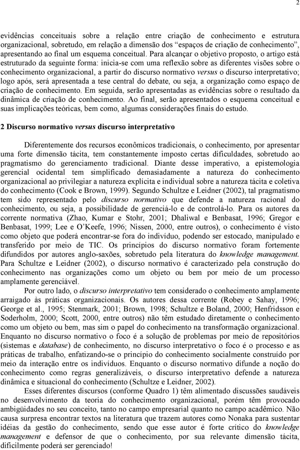 Para alcançar o objetivo proposto, o artigo está estruturado da seguinte forma: inicia-se com uma reflexão sobre as diferentes visões sobre o conhecimento organizacional, a partir do discurso