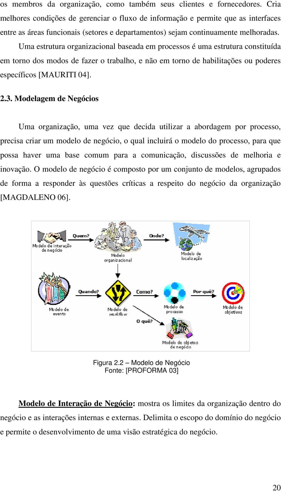 Uma estrutura organizacional baseada em processos é uma estrutura constituída em torno dos modos de fazer o trabalho, e não em torno de habilitações ou poderes específicos [MAURITI 04]. 2.3.