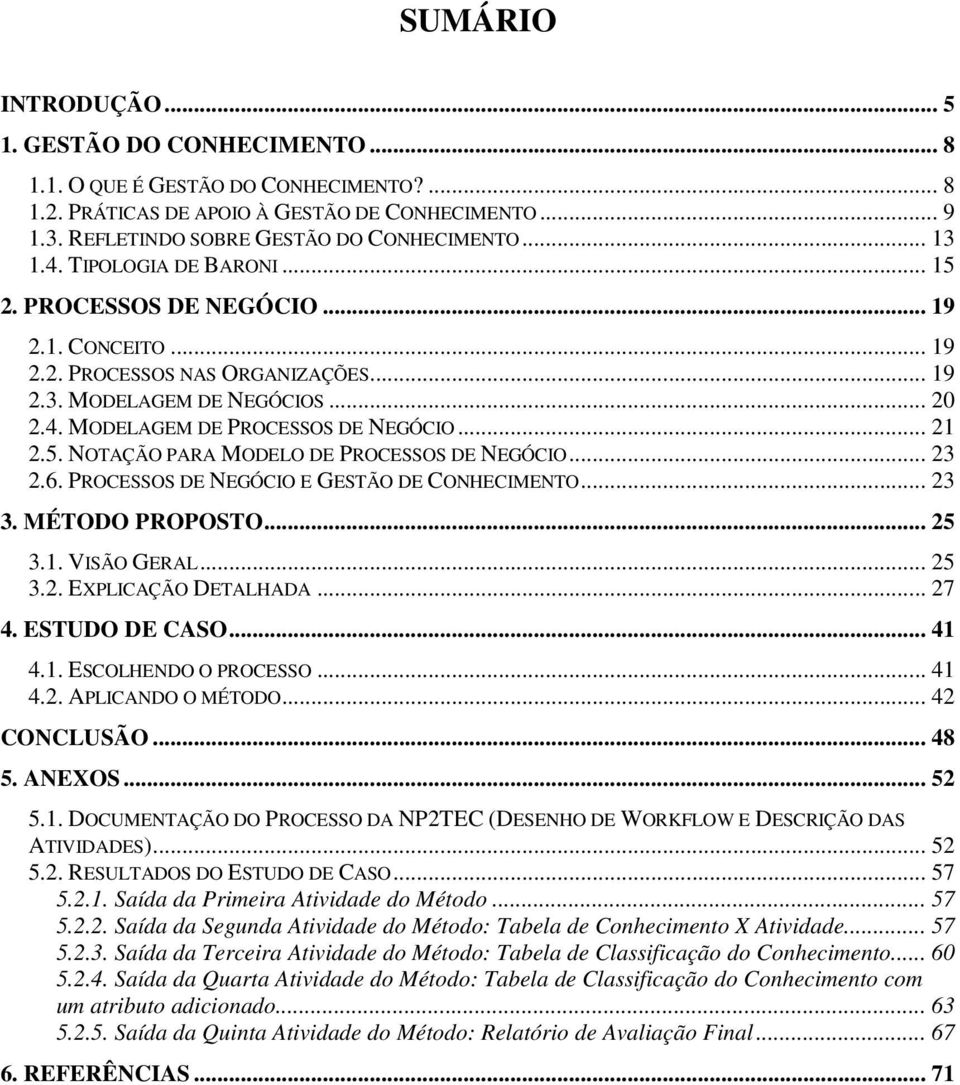 .. 21 2.5. NOTAÇÃO PARA MODELO DE PROCESSOS DE NEGÓCIO... 23 2.6. PROCESSOS DE NEGÓCIO E GESTÃO DE CONHECIMENTO... 23 3. MÉTODO PROPOSTO... 25 3.1. VISÃO GERAL... 25 3.2. EXPLICAÇÃO DETALHADA... 27 4.