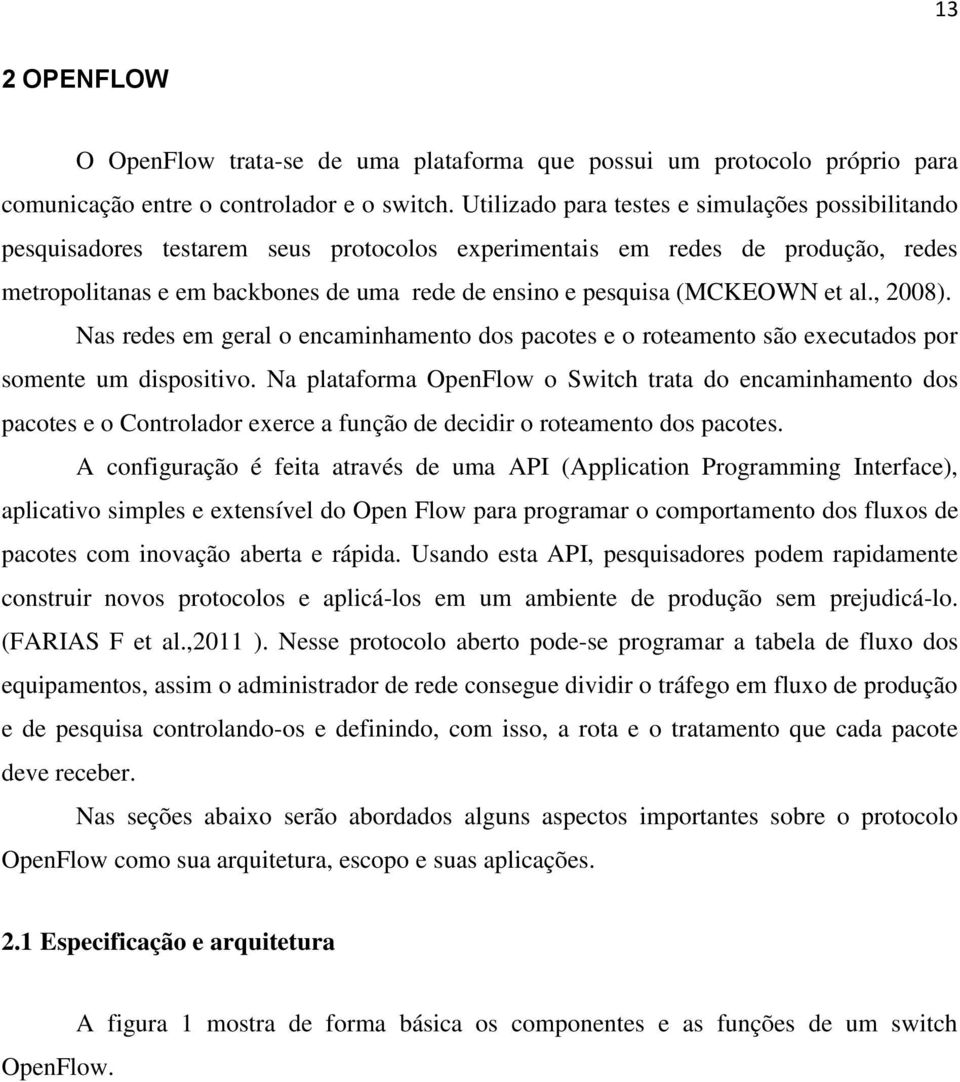 (MCKEOWN et al., 2008). Nas redes em geral o encaminhamento dos pacotes e o roteamento são executados por somente um dispositivo.