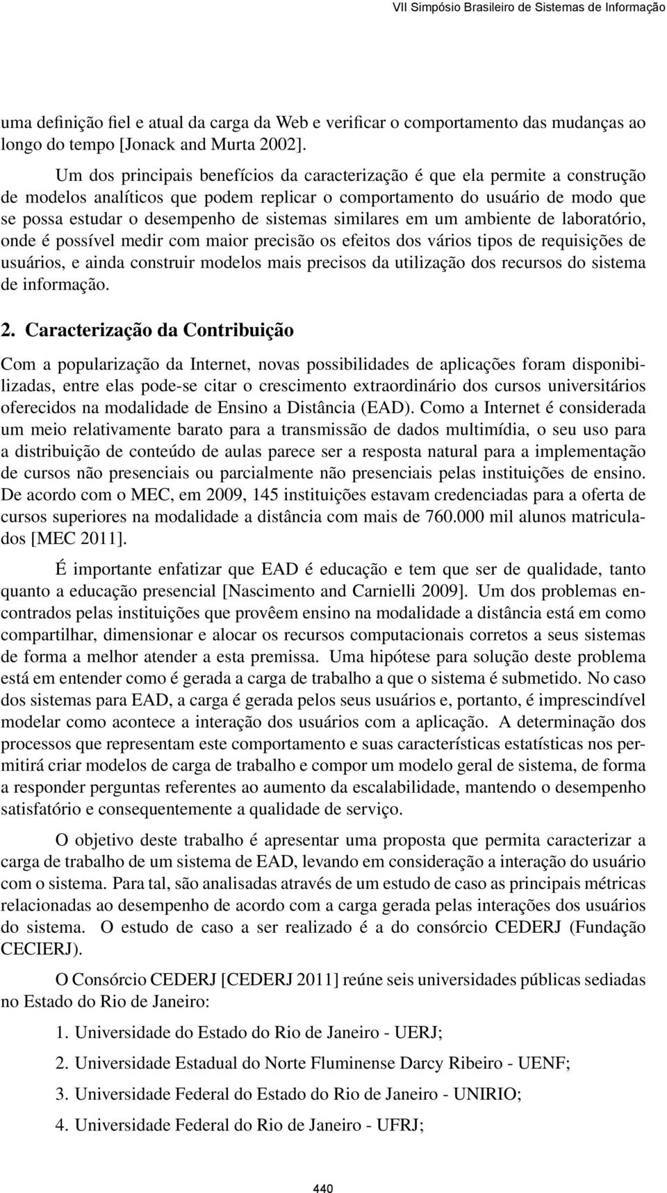 similares em um ambiente de laboratório, onde é possível medir com maior precisão os efeitos dos vários tipos de requisições de usuários, e ainda construir modelos mais precisos da utilização dos