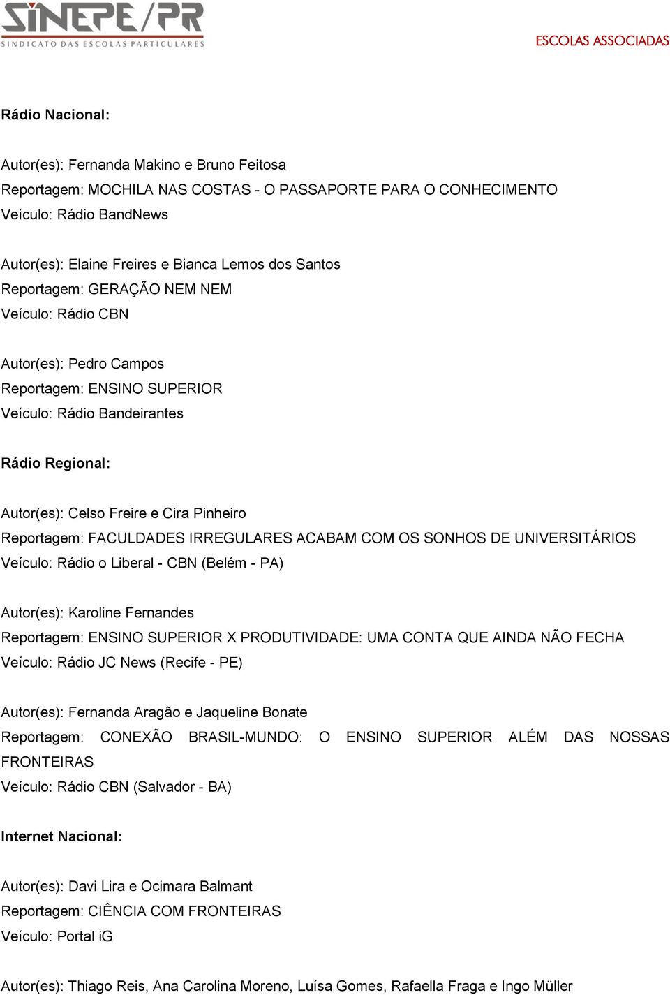 Reportagem: FACULDADES IRREGULARES ACABAM COM OS SONHOS DE UNIVERSITÁRIOS Veículo: Rádio o Liberal - CBN (Belém - PA) Autor(es): Karoline Fernandes Reportagem: ENSINO SUPERIOR X PRODUTIVIDADE: UMA