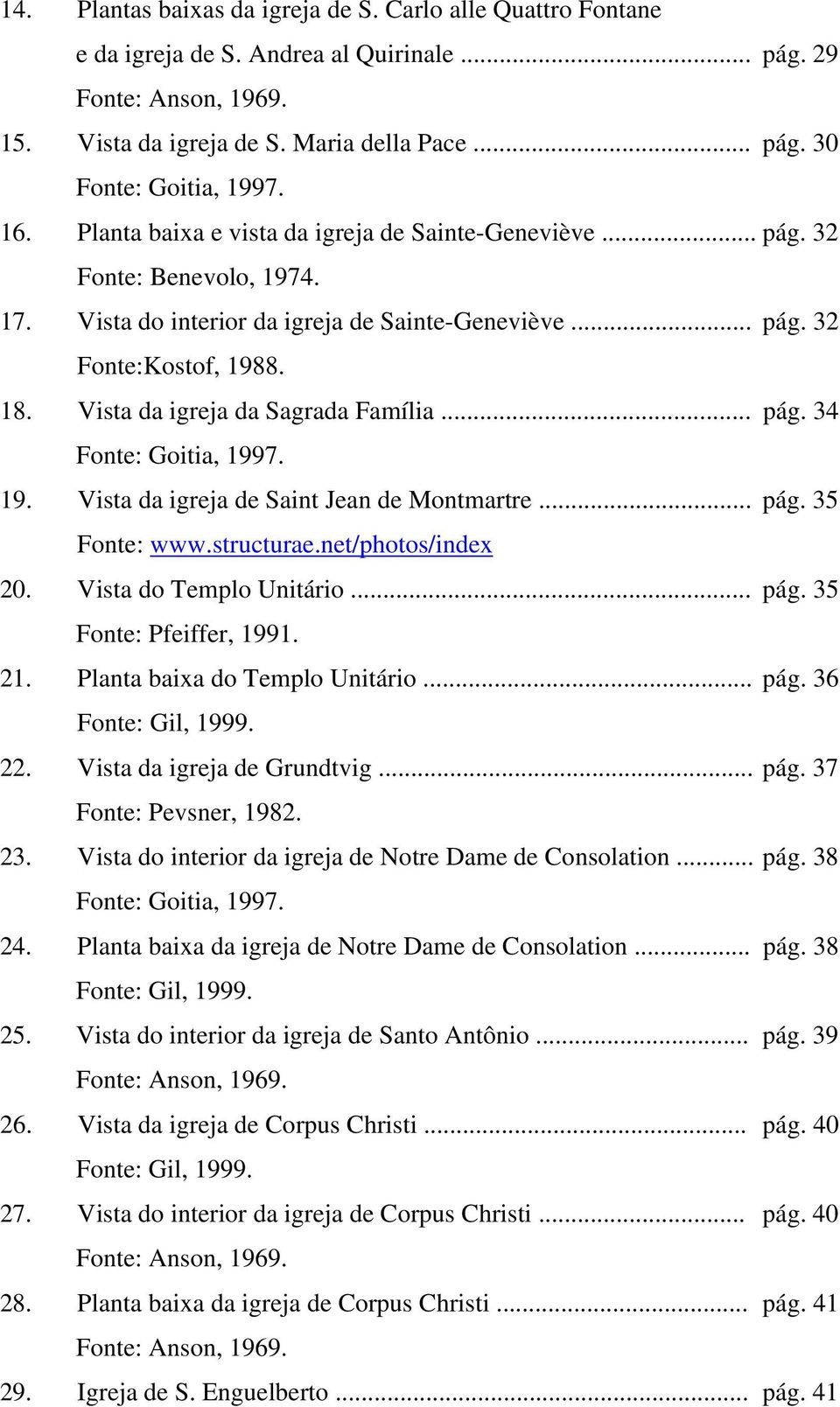 Vista da igreja da Sagrada Família... pág. 34 Fonte: Goitia, 1997. 19. Vista da igreja de Saint Jean de Montmartre... pág. 35 Fonte: www.structurae.net/photos/index 20. Vista do Templo Unitário... pág. 35 Fonte: Pfeiffer, 1991.