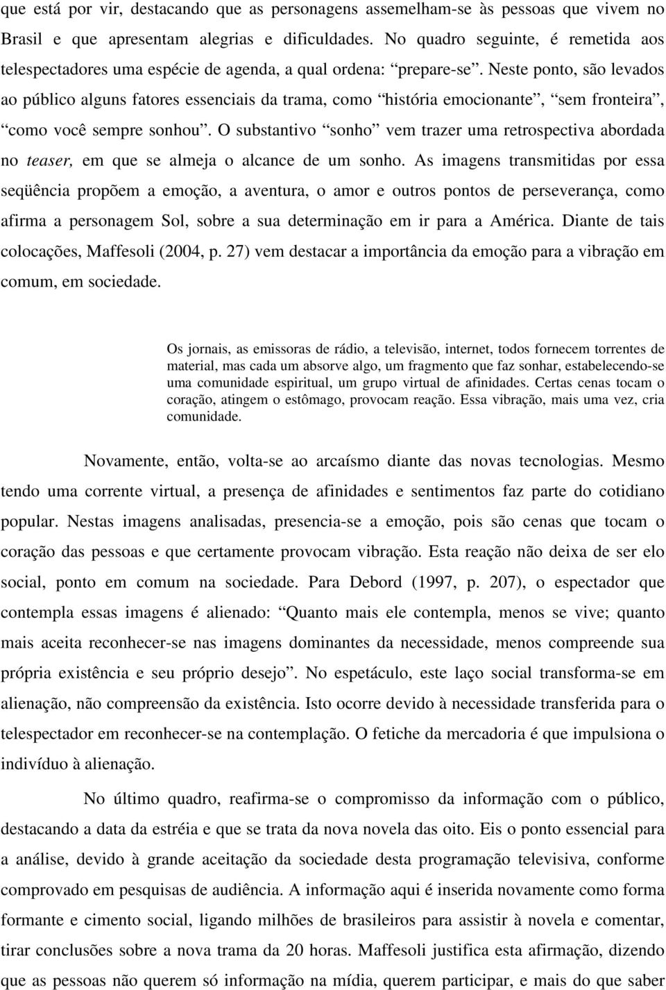 Neste ponto, são levados ao público alguns fatores essenciais da trama, como história emocionante, sem fronteira, como você sempre sonhou.