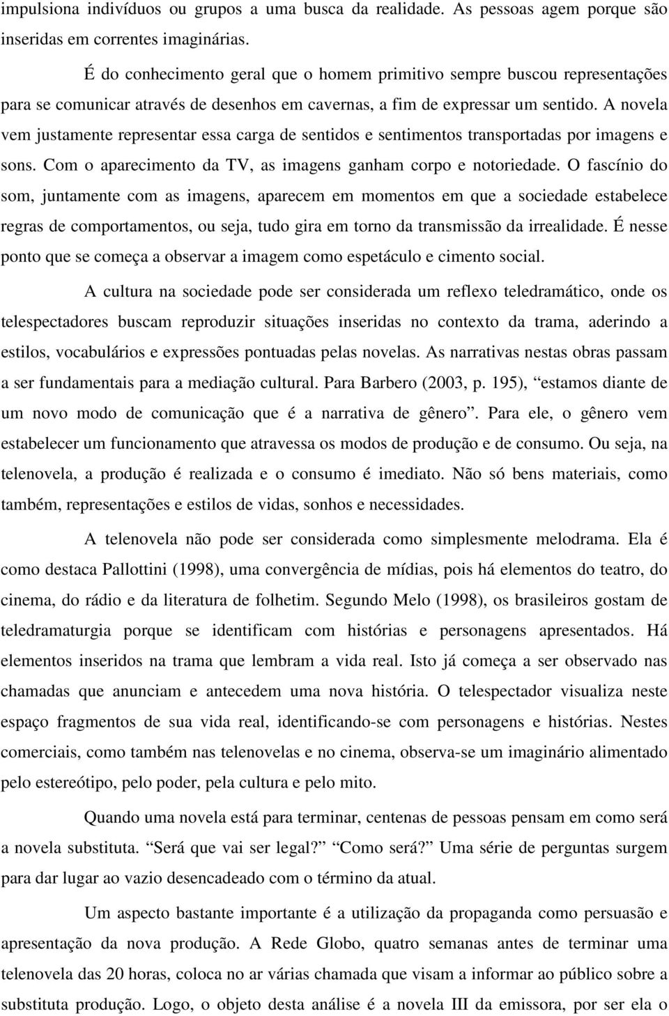 A novela vem justamente representar essa carga de sentidos e sentimentos transportadas por imagens e sons. Com o aparecimento da TV, as imagens ganham corpo e notoriedade.