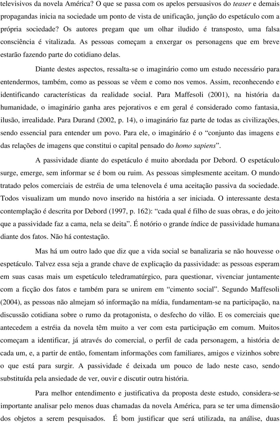 Os autores pregam que um olhar iludido é transposto, uma falsa consciência é vitalizada. As pessoas começam a enxergar os personagens que em breve estarão fazendo parte do cotidiano delas.