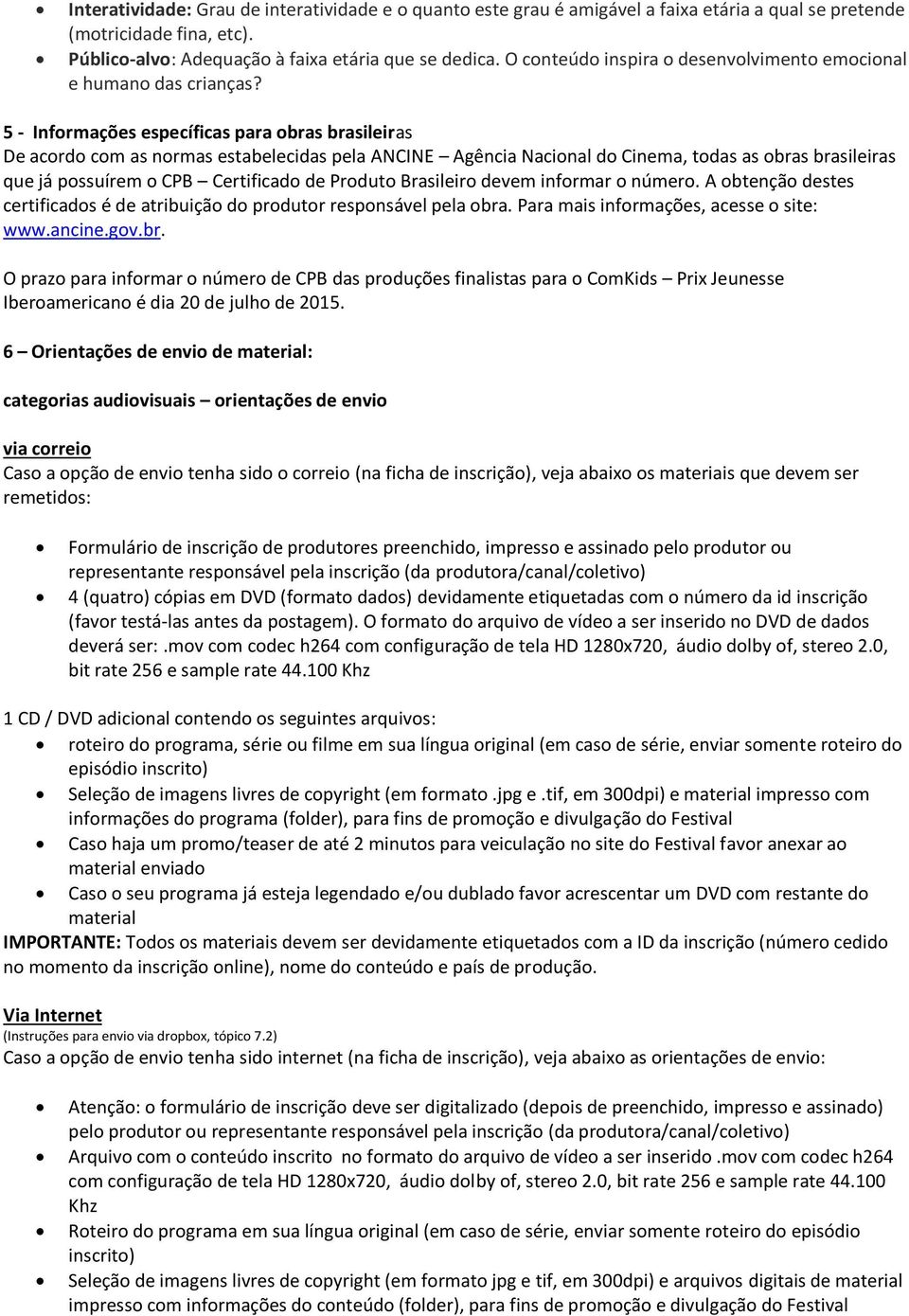 5 - Informações específicas para obras brasileiras De acordo com as normas estabelecidas pela ANCINE Agência Nacional do Cinema, todas as obras brasileiras que já possuírem o CPB Certificado de