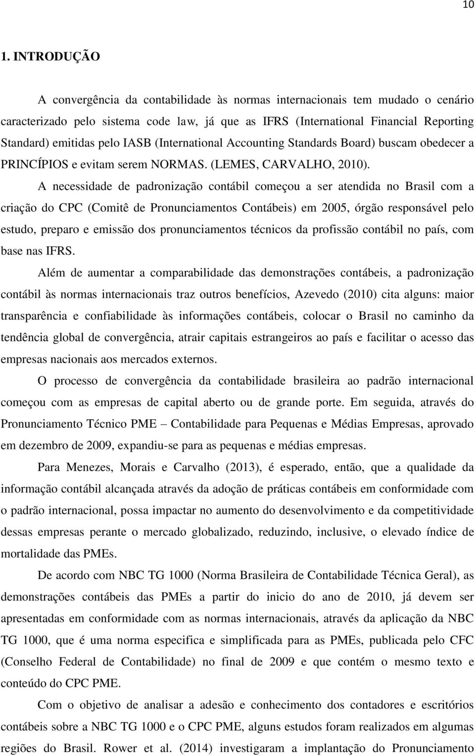 A necessidade de padronização contábil começou a ser atendida no Brasil com a criação do CPC (Comitê de Pronunciamentos Contábeis) em 2005, órgão responsável pelo estudo, preparo e emissão dos