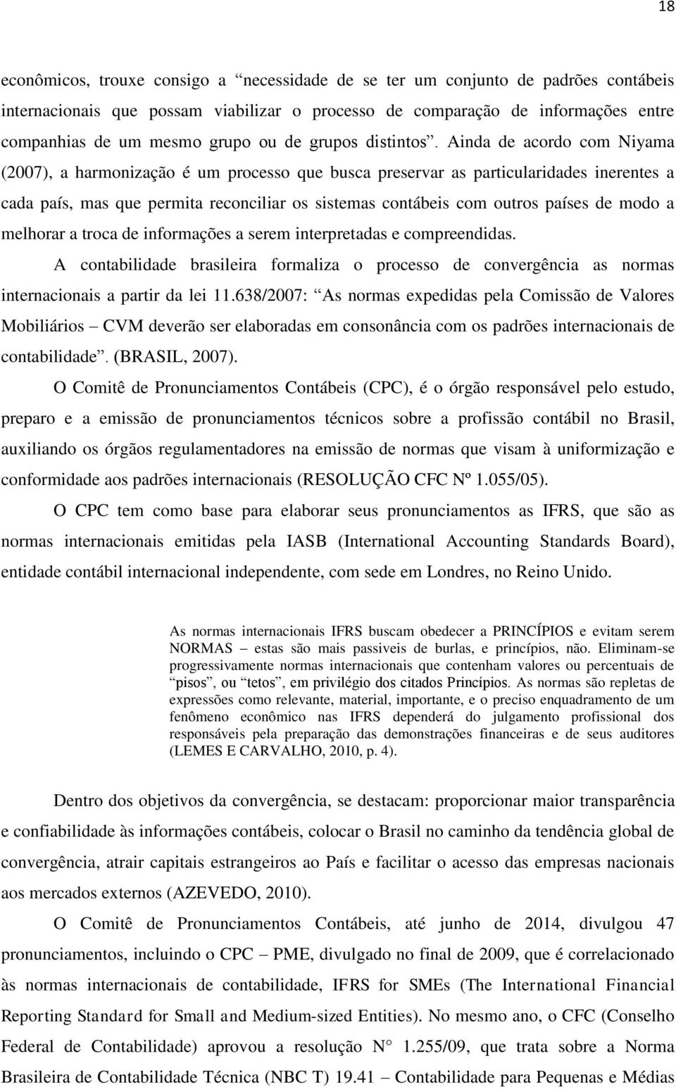 Ainda de acordo com Niyama (2007), a harmonização é um processo que busca preservar as particularidades inerentes a cada país, mas que permita reconciliar os sistemas contábeis com outros países de