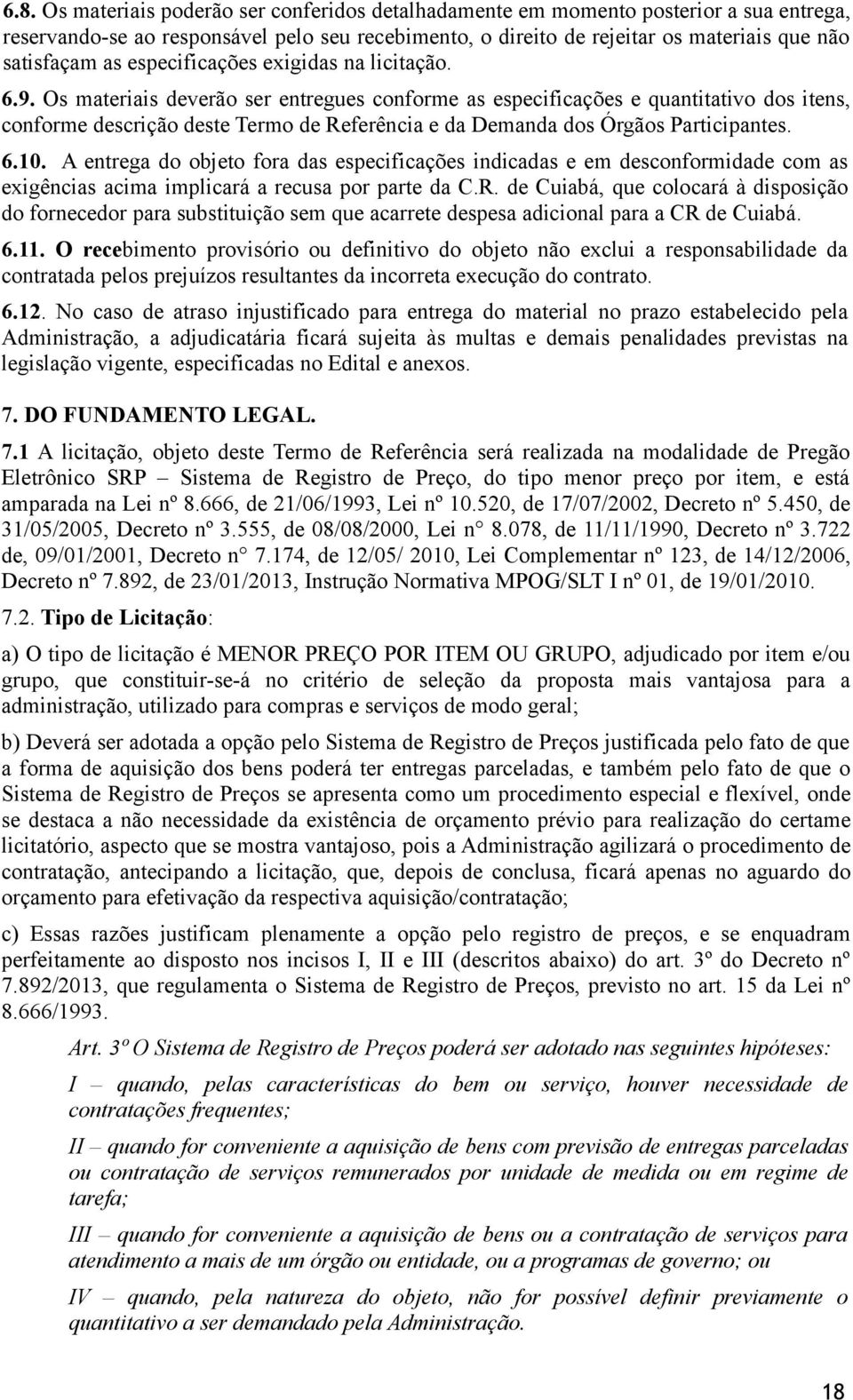 Os materiais deverão ser entregues conforme as especificações e quantitativo dos itens, conforme descrição deste Termo de Referência e da Demanda dos Órgãos Participantes. 6.10.