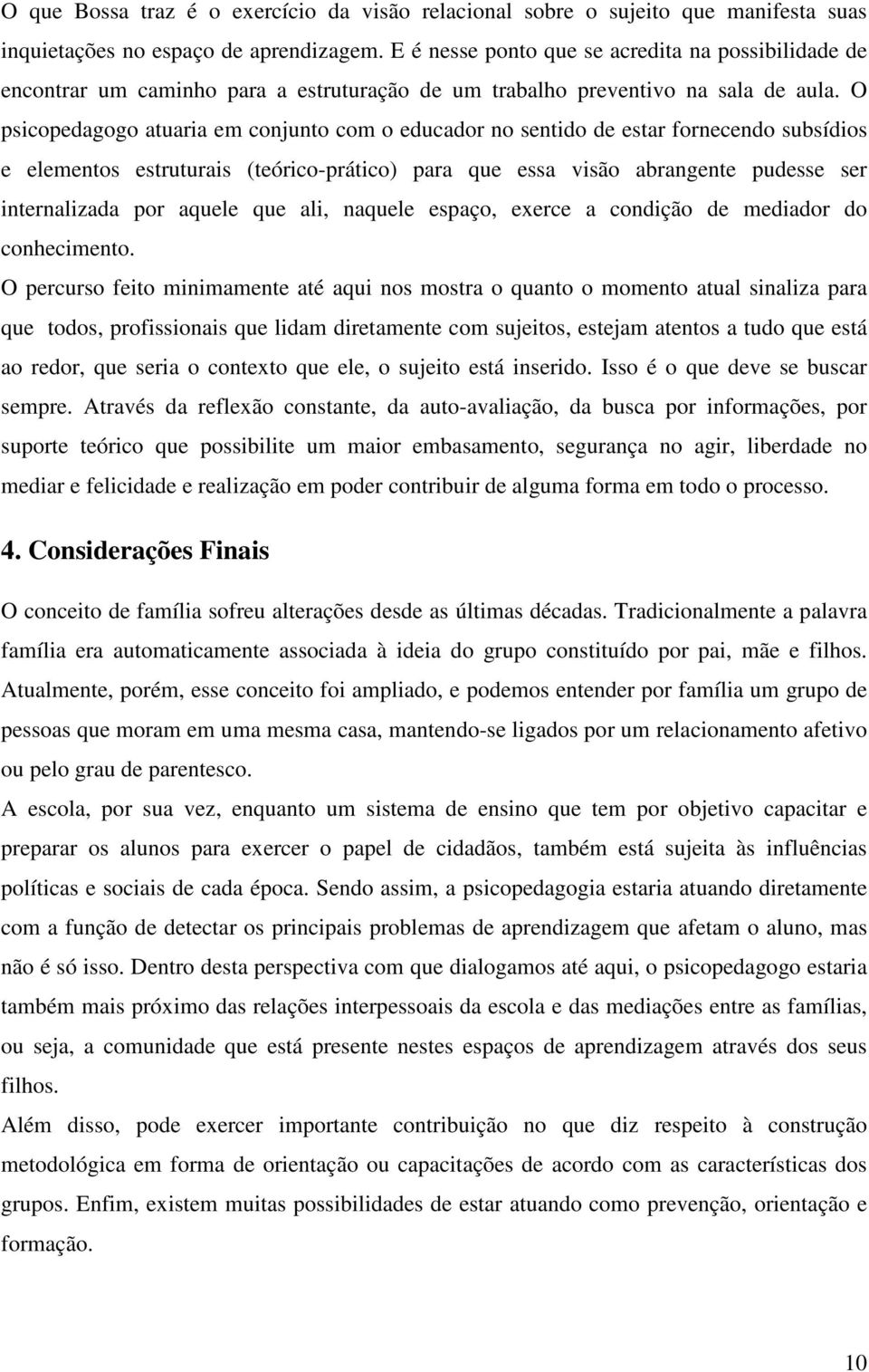 O psicopedagogo atuaria em conjunto com o educador no sentido de estar fornecendo subsídios e elementos estruturais (teórico-prático) para que essa visão abrangente pudesse ser internalizada por