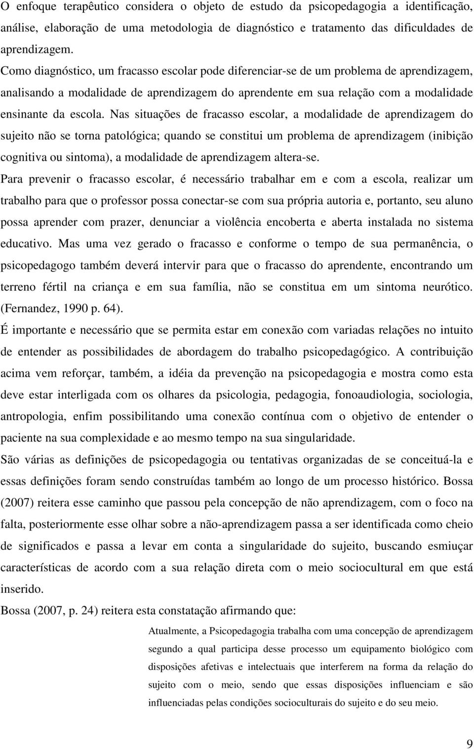 Nas situações de fracasso escolar, a modalidade de aprendizagem do sujeito não se torna patológica; quando se constitui um problema de aprendizagem (inibição cognitiva ou sintoma), a modalidade de