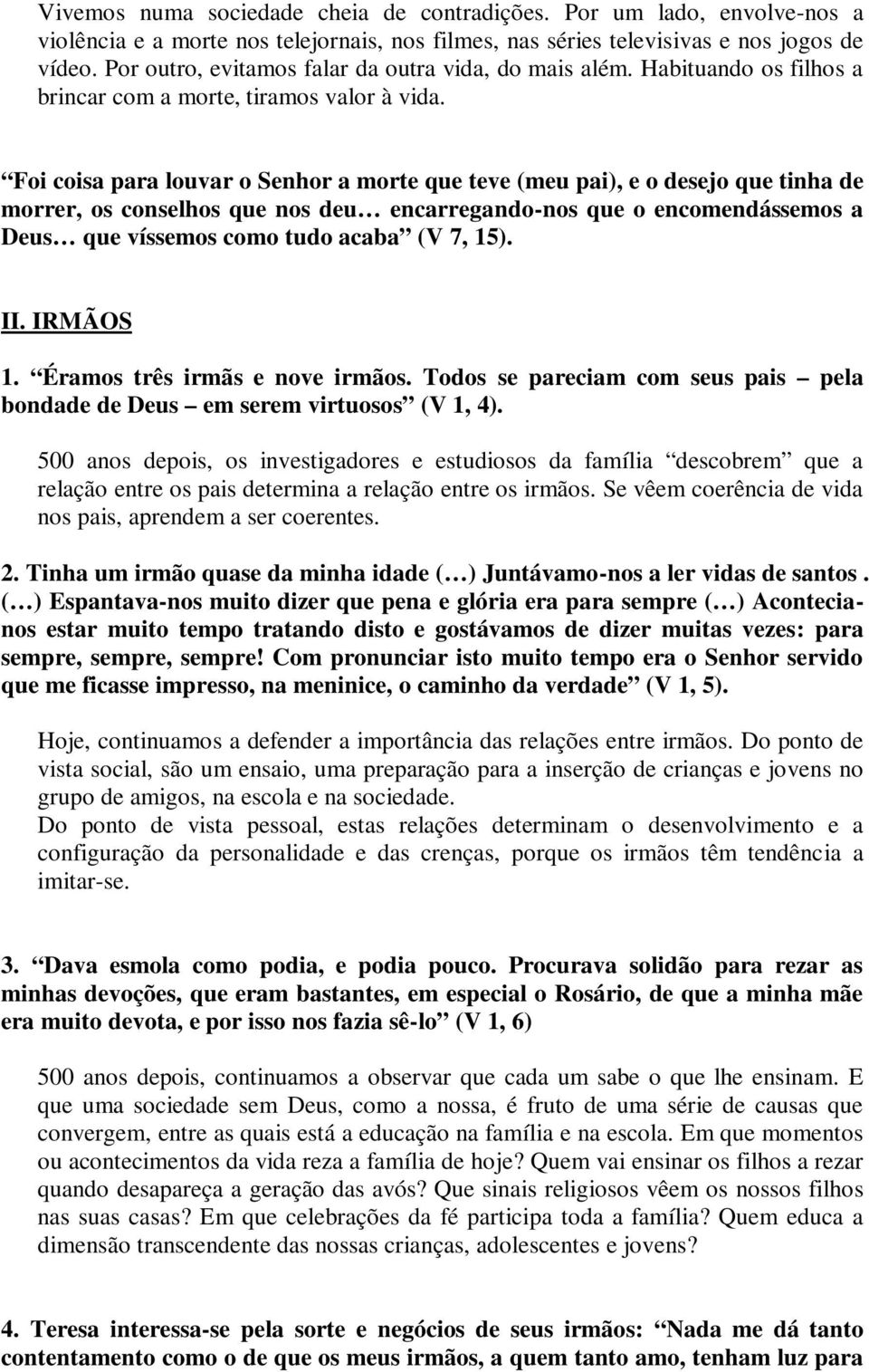 Foi coisa para louvar o Senhor a morte que teve (meu pai), e o desejo que tinha de morrer, os conselhos que nos deu encarregando-nos que o encomendássemos a Deus que víssemos como tudo acaba (V 7,