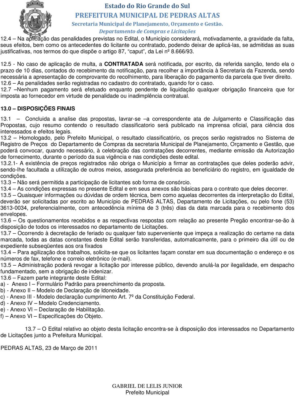 5 - No caso de aplicação de multa, a CONTRATADA será notificada, por escrito, da referida sanção, tendo ela o prazo de 10 dias, contados do recebimento da notificação, para recolher a importância à