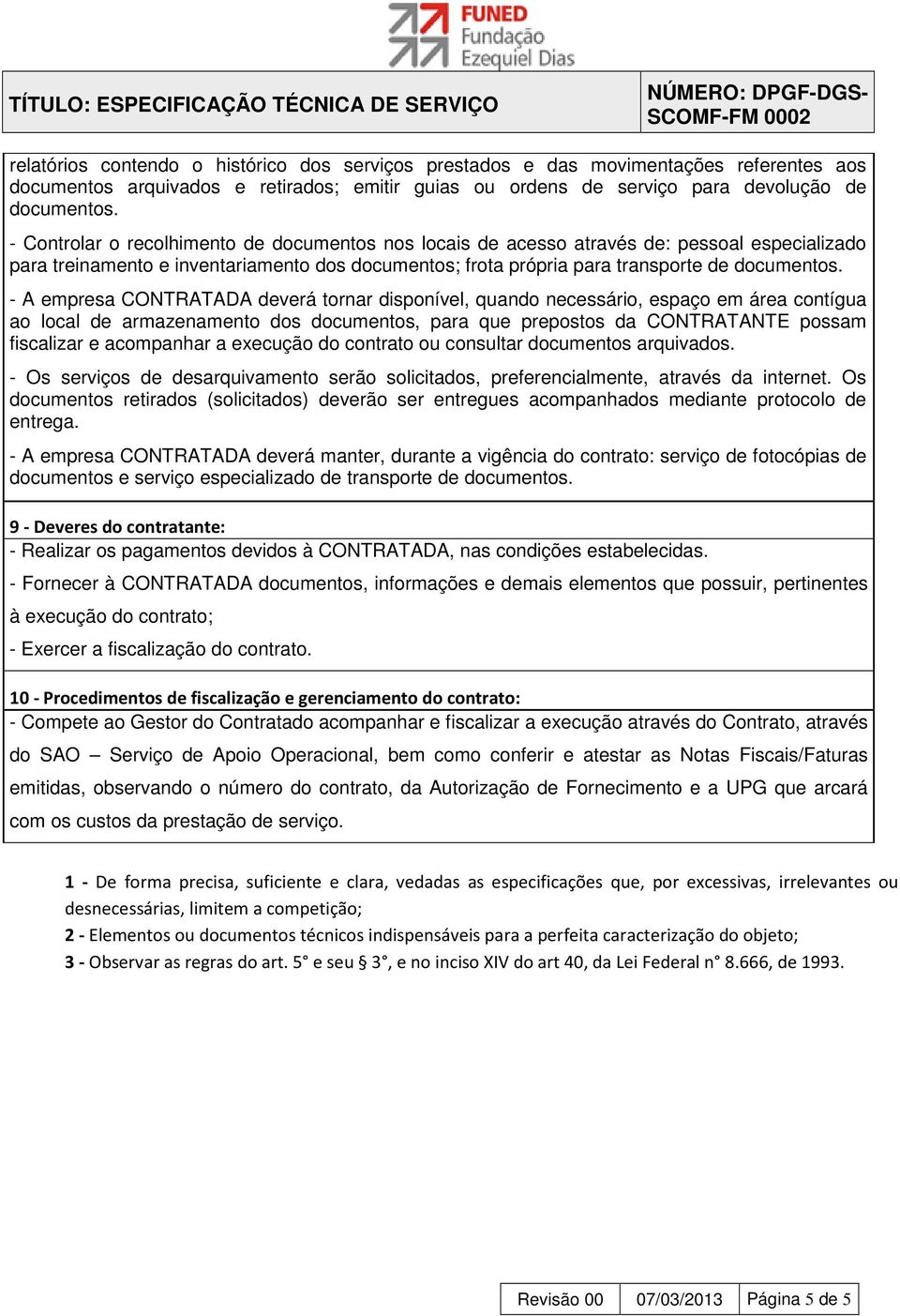 - A empresa CONTRATADA deverá tornar disponível, quando necessário, espaço em área contígua ao local de armazenamento dos documentos, para que prepostos da CONTRATANTE possam fiscalizar e acompanhar