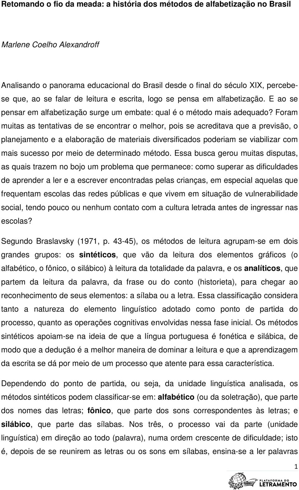 Foram muitas as tentativas de se encontrar o melhor, pois se acreditava que a previsão, o planejamento e a elaboração de materiais diversificados poderiam se viabilizar com mais sucesso por meio de