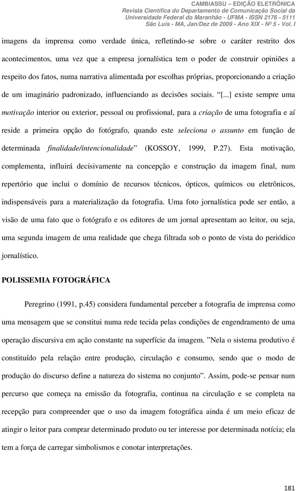 ..] existe sempre uma motivação interior ou exterior, pessoal ou profissional, para a criação de uma fotografia e aí reside a primeira opção do fotógrafo, quando este seleciona o assunto em função de