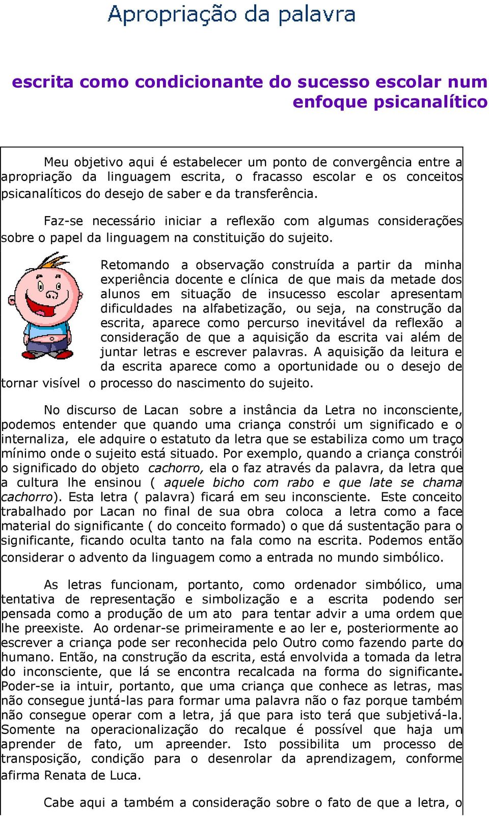 Retomando a observação construída a partir da minha experiência docente e clínica de que mais da metade dos alunos em situação de insucesso escolar apresentam dificuldades na alfabetização, ou seja,