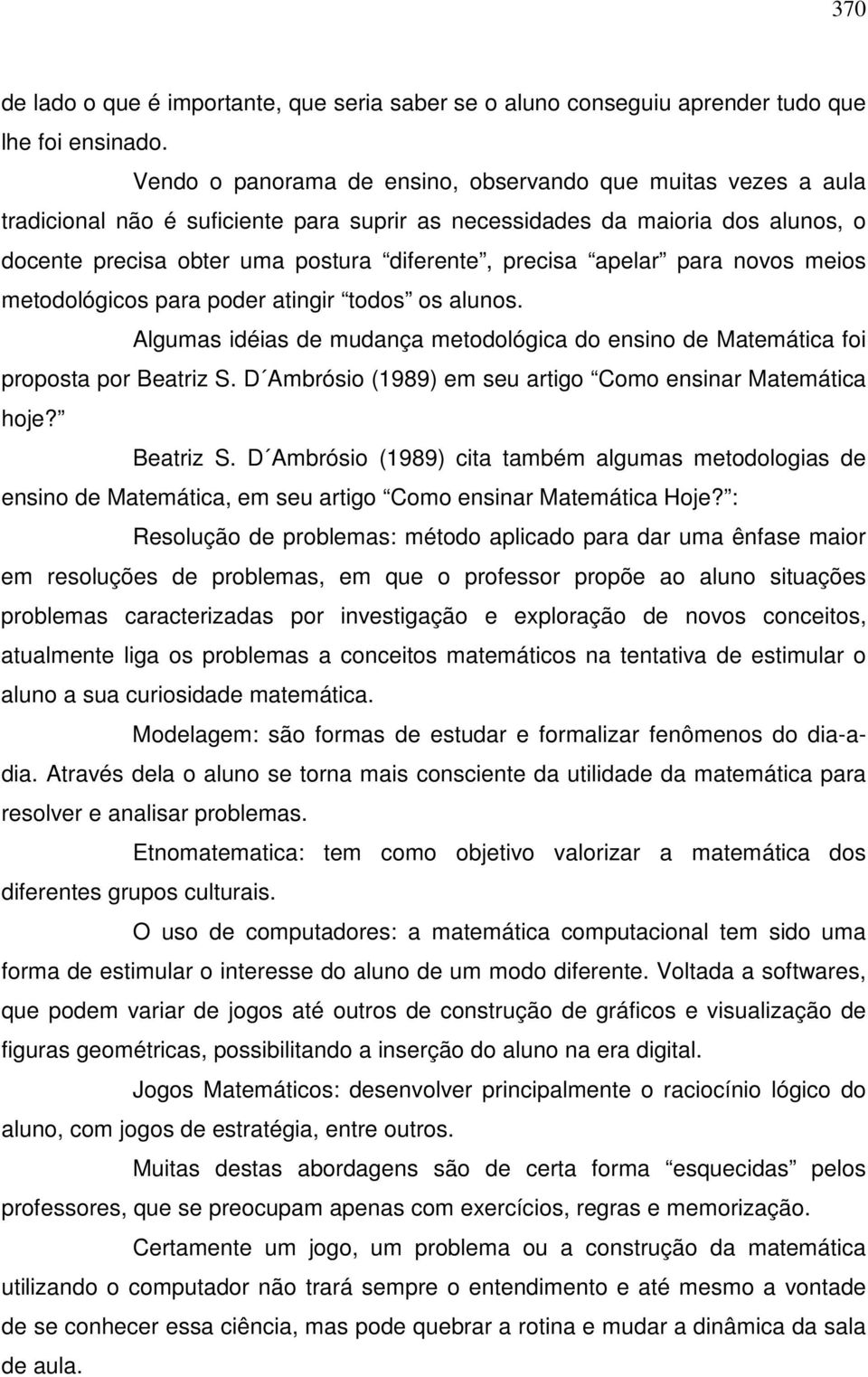 apelar para novos meios metodológicos para poder atingir todos os alunos. Algumas idéias de mudança metodológica do ensino de Matemática foi proposta por Beatriz S.