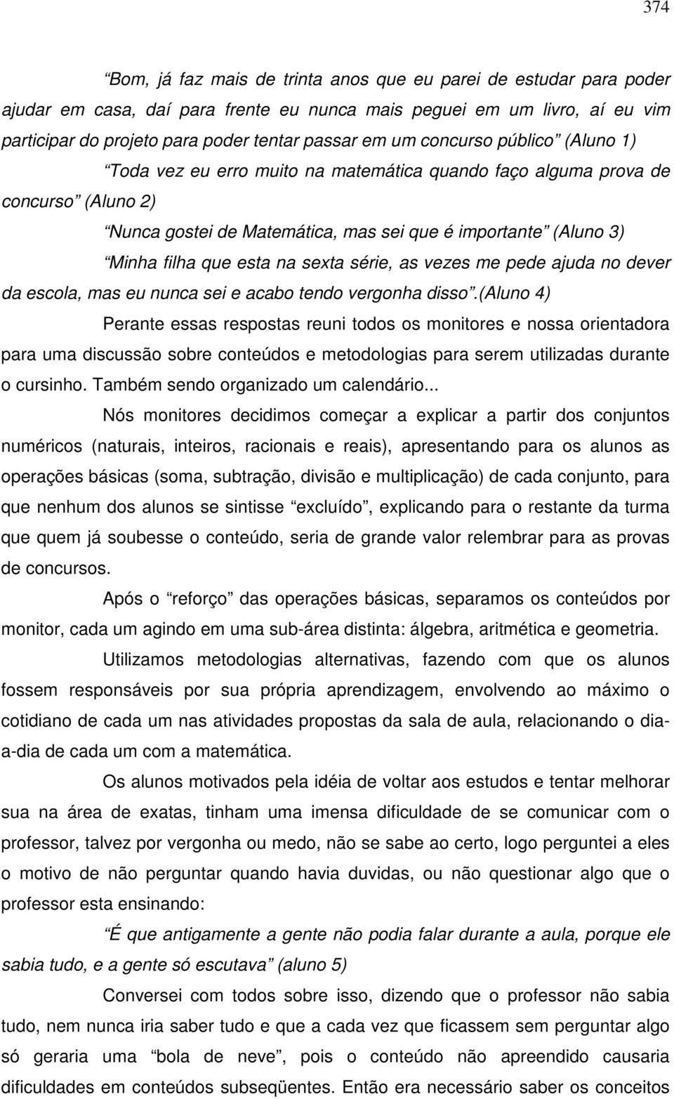 sexta série, as vezes me pede ajuda no dever da escola, mas eu nunca sei e acabo tendo vergonha disso.