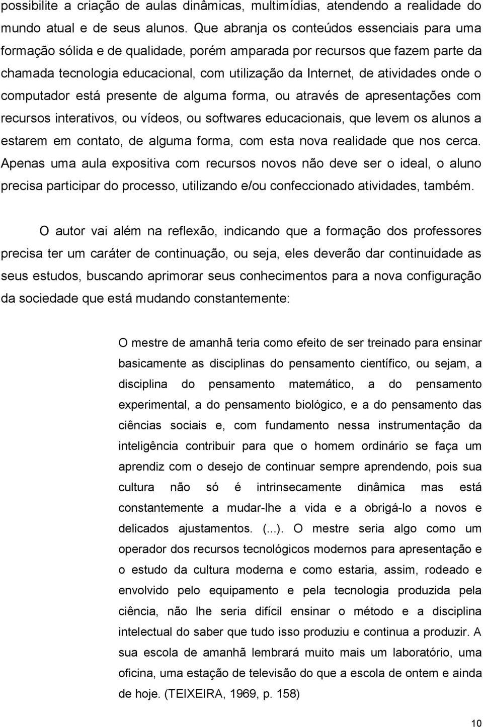 onde o computador está presente de alguma forma, ou através de apresentações com recursos interativos, ou vídeos, ou softwares educacionais, que levem os alunos a estarem em contato, de alguma forma,