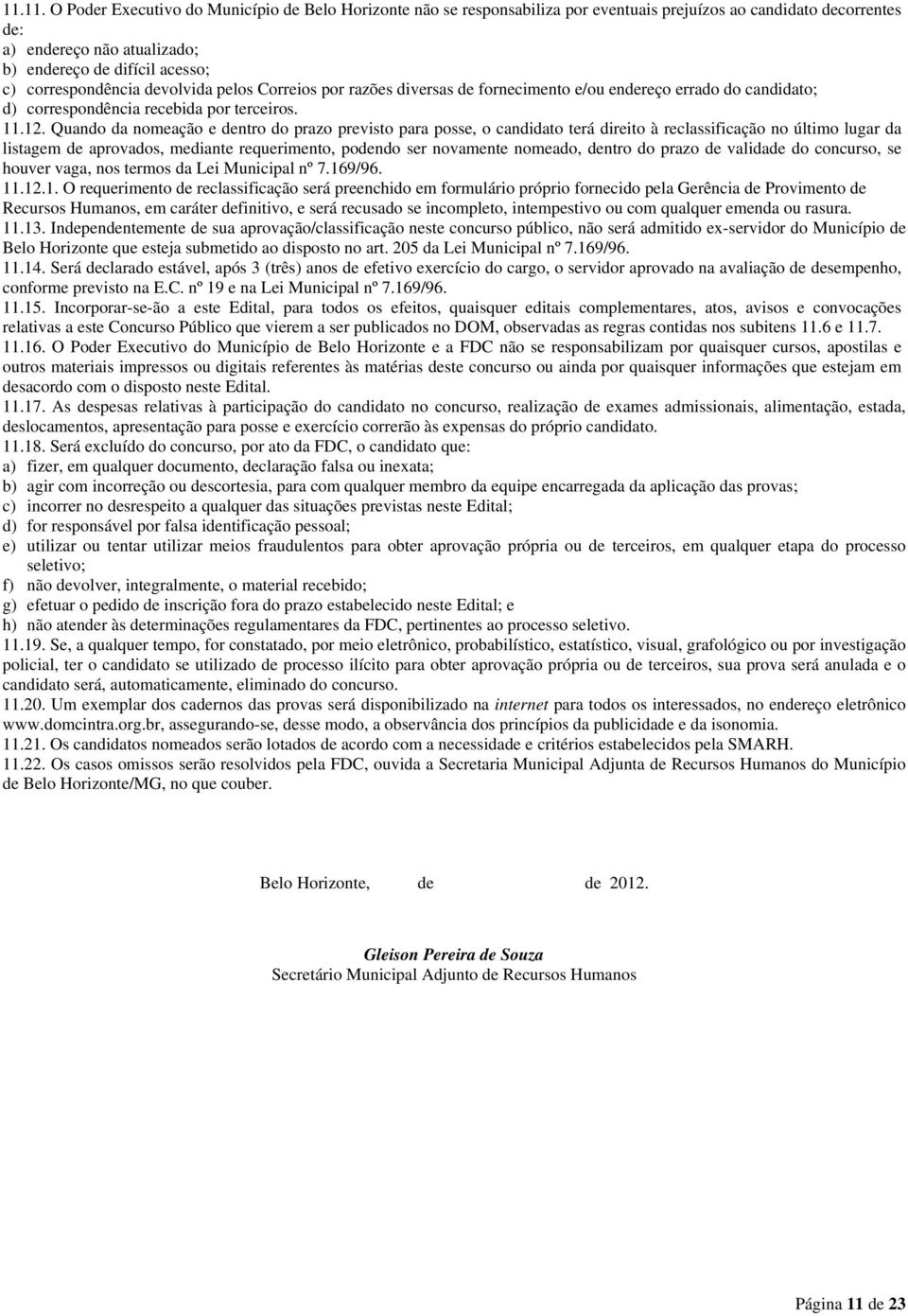 Quando da nomeação e dentro do prazo previsto para posse, o candidato terá direito à reclassificação no último lugar da listagem de aprovados, mediante requerimento, podendo ser novamente nomeado,