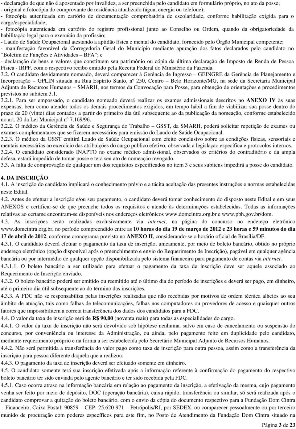 do registro profissional junto ao Conselho ou Ordem, quando da obrigatoriedade da habilitação legal para o exercício da profissão; - Laudo de Saúde Ocupacional atestando a aptidão física e mental do