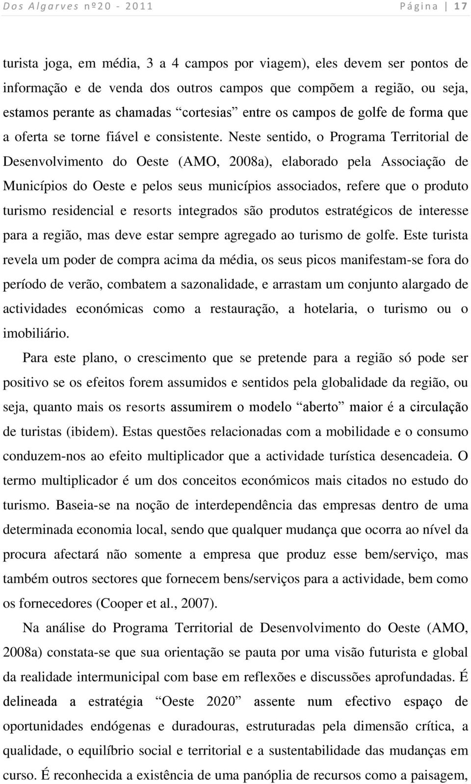 Neste sentido, o Programa Territorial de Desenvolvimento do Oeste (AMO, 2008a), elaborado pela Associação de Municípios do Oeste e pelos seus municípios associados, refere que o produto turismo