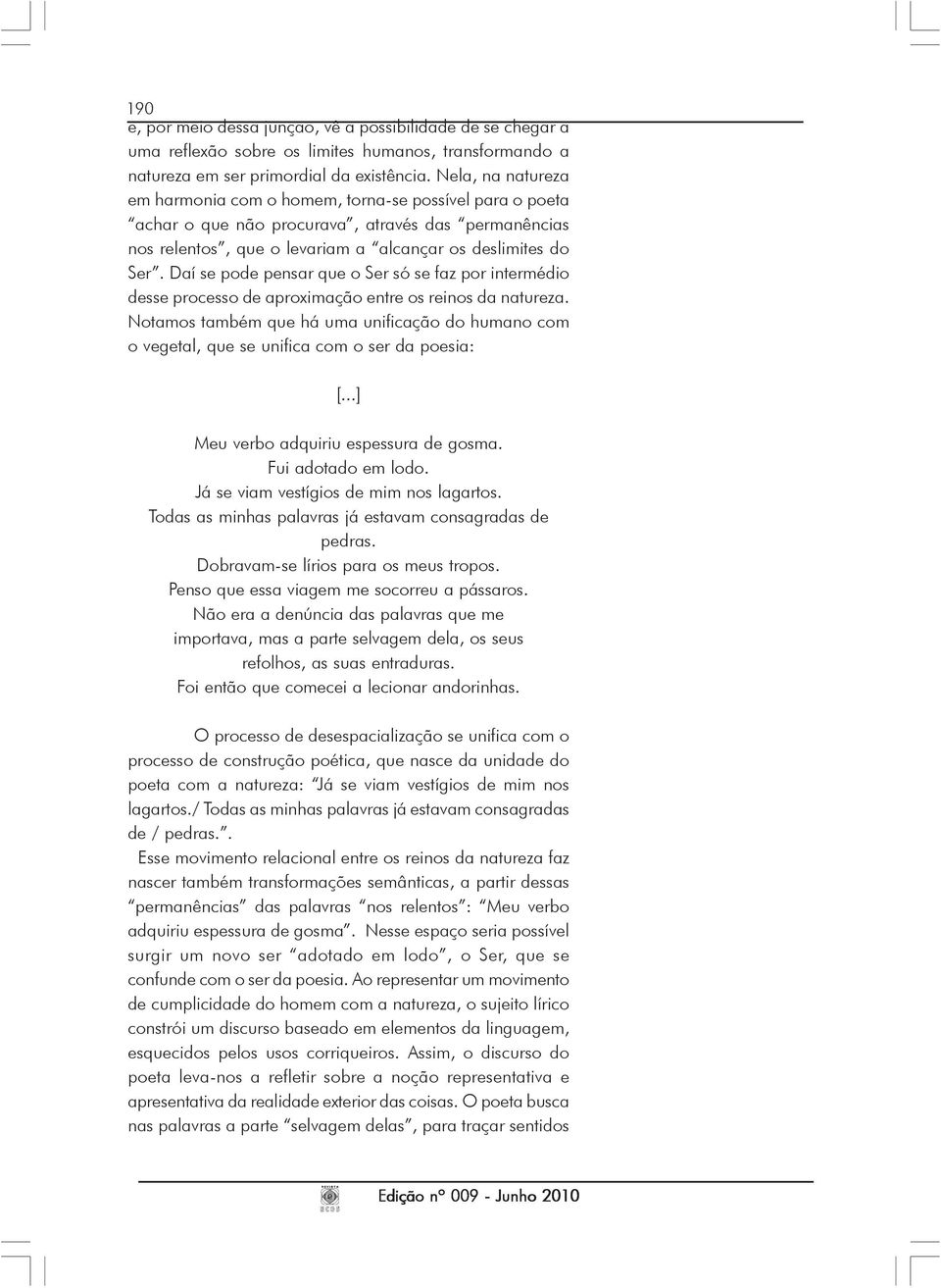 Daí se pode pensar que o Ser só se faz por intermédio desse processo de aproximação entre os reinos da natureza.