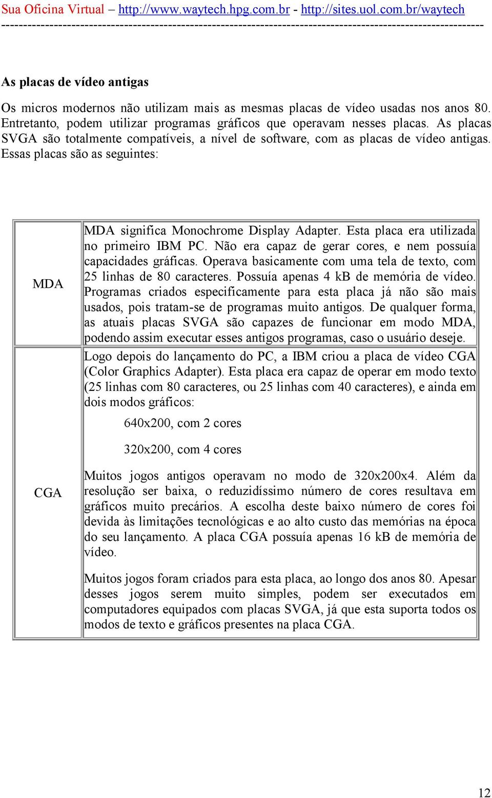 Esta placa era utilizada no primeiro IBM PC. Não era capaz de gerar cores, e nem possuía capacidades gráficas. Operava basicamente com uma tela de texto, com 25 linhas de 80 caracteres.