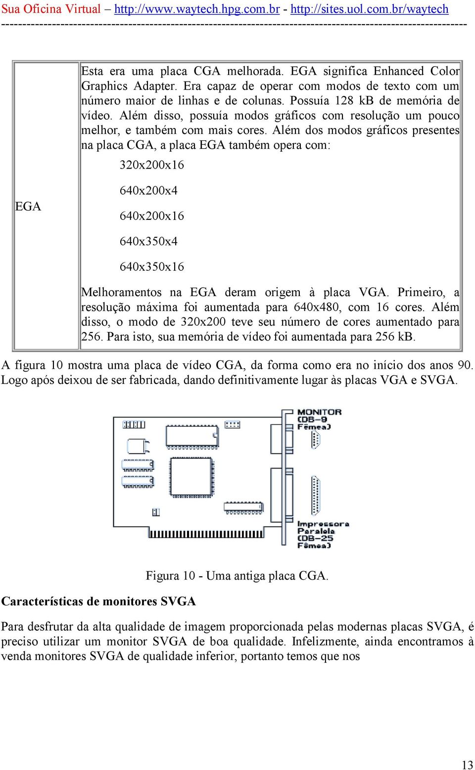 Além dos modos gráficos presentes na placa CGA, a placa EGA também opera com: 320x200x16 EGA 640x200x4 640x200x16 640x350x4 640x350x16 Melhoramentos na EGA deram origem à placa VGA.