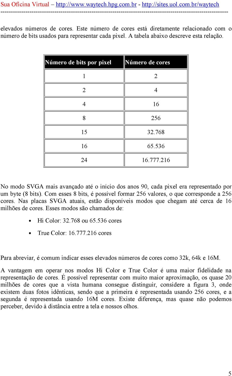 Com esses 8 bits, é possível formar 256 valores, o que corresponde a 256 cores. Nas placas SVGA atuais, estão disponíveis modos que chegam até cerca de 16 milhões de cores.